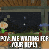 a screenshot of a video game with the words pov me waiting for your reply