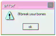 an error message that says ' i 'll break your bones ' on it