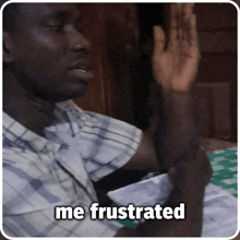 a man in a plaid shirt says " me frustrated " with his hand up