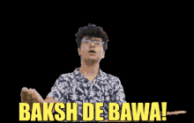 a man with glasses says baksh de bawal