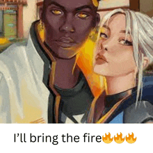 a man and a woman are standing next to each other with the words " i 'll bring the fire " below them