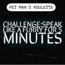 pet man 's roulette challenge speak like a furry for 5 minutes on a black background