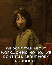 a cartoon character says we dont talk about work oh no no no ... we dont talk about work nooooo