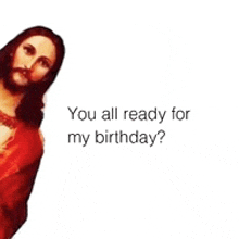a picture of jesus with the words " you all ready for my birthday "