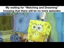 a cartoon of spongebob waiting for " watching and dreaming " knowing there will be no more episodes