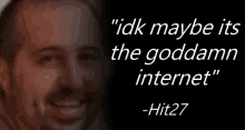 a picture of a man with the words " idk maybe it 's the goddamn internet " below it