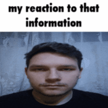 a picture of a man with the words my reaction to that information