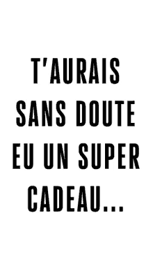 a black and white poster that says " t ' aurais sans doute eu un super cadeau ... "