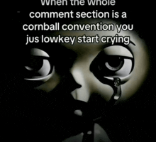 a cartoon face with a tear coming out of it and the caption when the whole comment section is a cornball convention you jus lowkey