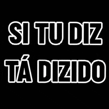 a black background with white text that says `` si tu diz ta dizido '' .