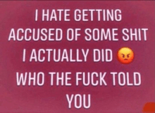 a red background with white text that says i hate getting accused of some shit i actually did who the fuck told you