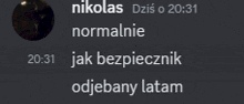 a screenshot of a conversation between nikolas dzis o 20:31 and normalnie jak bezpiecznik odjebany latam