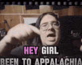a man with glasses says hey girl been to appalachia