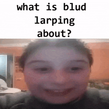 a close up of a person 's face with the words `` what is blud larping about '' above it .