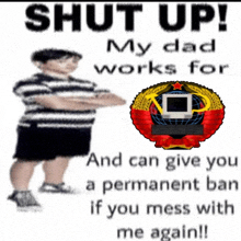 a poster that says shut up my dad works for and can give you a permanent ban