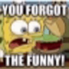 a picture of spongebob squarepants with the words `` you forgot the funny '' .