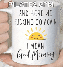 a person is holding a coffee mug that says pilates 6pm and here we fucking go again i mean good morning