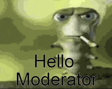 a cartoon worm is smoking a cigarette and saying `` hello moderator '' .