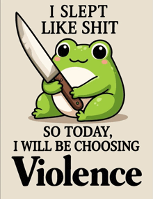 a frog holding a knife with the words i slept like shit so today i will be choosing violence below it