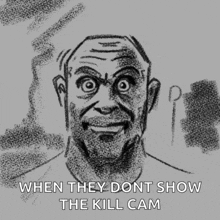 a drawing of a man with the words " when they dont show the kill cam "