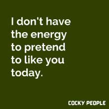 a quote from cocky people that says i don t have the energy to pretend to like you today