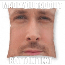 a picture of a man 's face with the words made you tab out bottom text