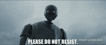 a robot says " please do not resist " in front of a gray background