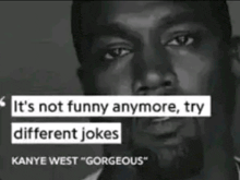 kanye west says it 's not funny anymore try different jokes gorgeous