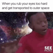 a meme of a person rubbing their eyes too hard and get transported to outer space