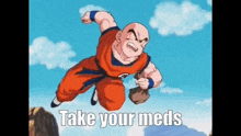 a cartoon character from dragon ball z is flying through the air with the words take your meds written below him .