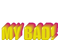 the word my bad is written in yellow and pink