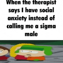 when the therapist says i have social anxiety instead of calling me a sigma male south park