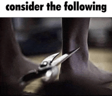 a person is cutting their ankle with scissors and the caption says consider the following .