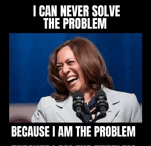 a picture of kamala harris laughing in front of a microphone with a caption that says i can never solve the problem