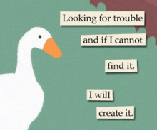 a picture of a duck with the words looking for trouble and if i cannot find it i will create it on it