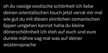 a black background with white text that says oh du rassige exotische schönheit ich liebe deinen orientalischen touch jetzt verrat mir mal