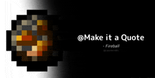 a pixel art of a fireball with the words " make it a quote " below it