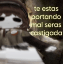 a blurred image of a person with the words te estas portando mal seras castigada