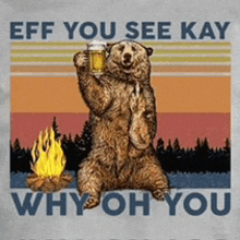 a bear holding a beer in front of a campfire with the words eff you see kay why oh you below it