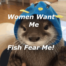 an otter wearing a fish hat with the words " women want me fish fear me "