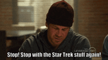 a man wearing a beanie and a hoodie says " stop stop with the star trek stuff again "