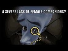 a cartoon character with a magnifying glass on his eye and the words `` a severe lack of female companions '' .