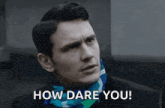 a man is wearing a scarf around his neck and asking how dare you .