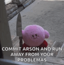 a pink kirby stuffed animal is holding a knife and says commit arson and run away from your problems