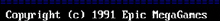 a black background with white text that says copyright ( c ) 1991 epic mega games