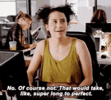 a woman in a green tank top is sitting at a desk and says no of course not that would take like super long to perfect