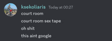 a screenshot of a chat with ksekoliaris today at 00:27 court room sex tape oh shit this aint google