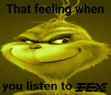 a grinch poster that says " that feeling when you listen to fex "