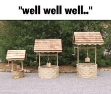 three wooden wishing wells are lined up in a gravel area with the words " well well well " above them