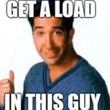 a man in a blue shirt is giving a thumbs up with the caption get a load in this guy
